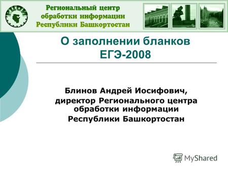О заполнении бланков ЕГЭ-2008 Блинов Андрей Иосифович, директор Регионального центра обработки информации Республики Башкортостан.