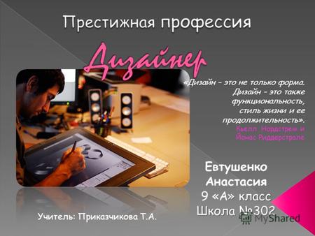 Евтушенко Анастасия » класс 9 «А» класс Школа 302 «Дизайн – это не только форма. Дизайн – это также функциональность, стиль жизни и ее продолжительность».