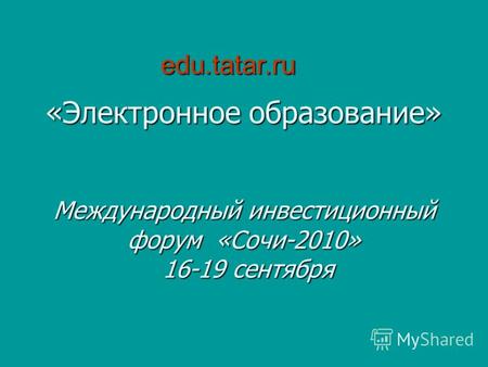 «Электронное образование» Международный инвестиционный форум «Сочи-2010» 16-19 сентября edu.tatar.ru.