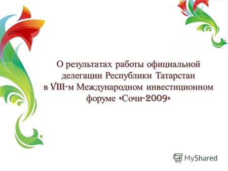 О результатах работы официальной делегации Республики Татарстан в VIII- м Международном инвестиционном форуме « Сочи -2009»
