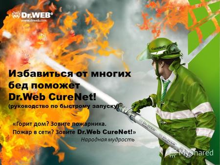 Избавиться от многих бед поможет Dr.Web CureNet! (руководство по быстрому запуску) «Горит дом? Зовите пожарника. Пожар в сети? Зовите Dr.Web CureNet! »