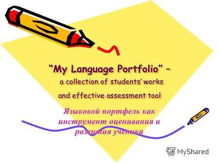 My Language Portfolio – a collection of students works and effective assessment tool Языковой портфель как инструмент оценивания и развития ученика.