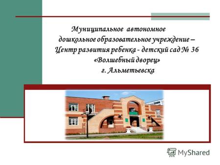 Муниципальное автономное дошкольное образовательное учреждение – Центр развития ребенка - детский сад 36 «Волшебный дворец» г. Альметьевска.