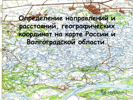 Определение направлений и расстояний, географических координат на карте России и Волгоградской области.
