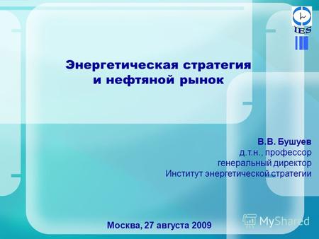 Энергетическая стратегия и нефтяной рынок Москва, 27 августа 2009 В.В. Бушуев д.т.н., профессор генеральный директор Институт энергетической стратегии.