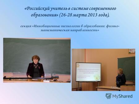 «Российский учитель в системе современного образования» (26-28 марта 2013 года), секция «Инновационные технологии в образовании: физико- математическая.