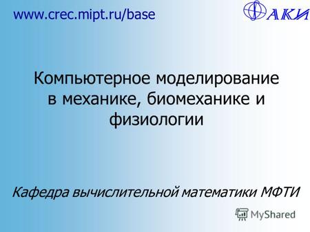 Компьютерное моделирование в механике, биомеханике и физиологии Кафедра вычислительной математики МФТИ www.crec.mipt.ru/base.