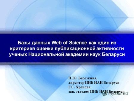 Базы данных Web of Science как один из критериев оценки публикационной активности ученых Национальной академии наук Беларуси Н.Ю. Березкина, директор ЦНБ.