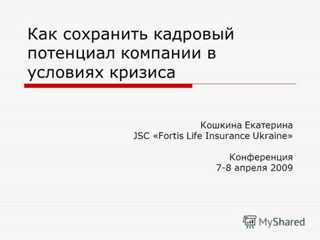 Как сохранить кадровый потенциал компании в условиях кризиса Кошкина Екатерина JSC «Fortis Life Insurance Ukraine» Конференция 7-8 апреля 2009.