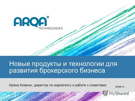 Новые продукты и технологии для развития брокерского бизнеса arqa.ru Ирина Козачок, директор по маркетингу и работе с клиентами.