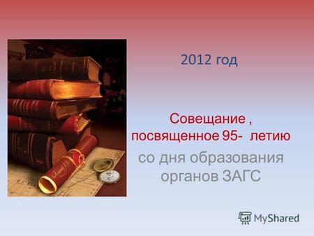 2012 год Совещание, посвященное 95- летию со дня образования органов ЗАГС.