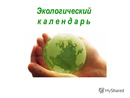 Экологический к а л е н д а р ь. Начавшийся 2013 год официально объявлен Годом охраны окружающей среды.