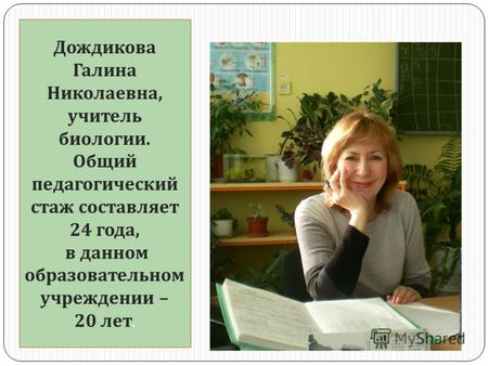 Дождикова Галина Николаевна, учитель биологии. Общий педагогический стаж составляет 24 года, в данном образовательном учреждении – 20 лет.