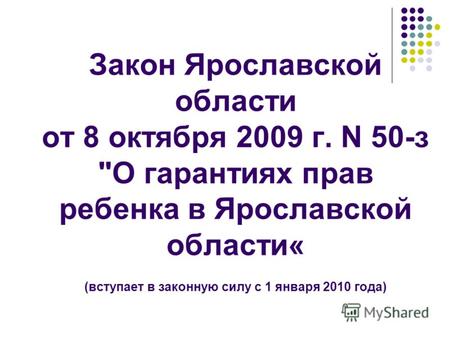 Закон Ярославской области от 8 октября 2009 г. N 50-з О гарантиях прав ребенка в Ярославской области« (вступает в законную силу с 1 января 2010 года)