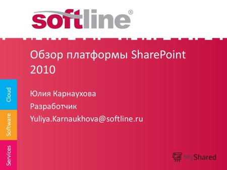 Software Cloud Services Обзор платформы SharePoint 2010 Юлия Карнаухова Разработчик Yuliya.Karnaukhova@softline.ru.