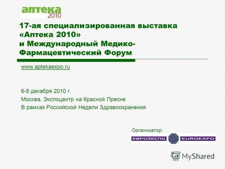 17-ая специализированная выставка «Аптека 2010» и Международный Медико- Фармацевтический Форум www.aptekaexpo.ru 6-9 декабря 2010 г. Москва, Экспоцентр.
