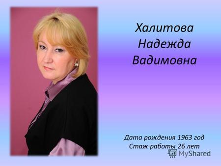 Халитова Надежда Вадимовна Дата рождения 1963 год Стаж работы 26 лет.