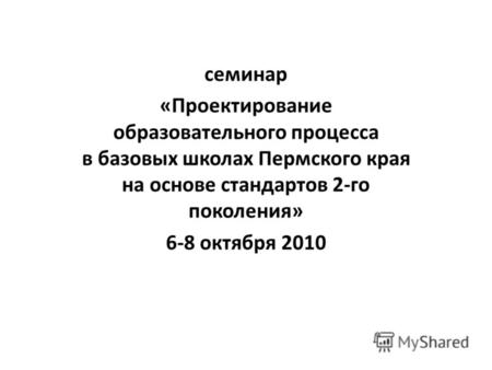 Семинар «Проектирование образовательного процесса в базовых школах Пермского края на основе стандартов 2-го поколения» 6-8 октября 2010.