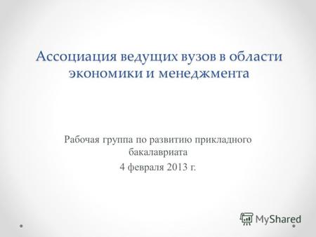 Ассоциация ведущих вузов в области экономики и менеджмента Рабочая группа по развитию прикладного бакалавриата 4 февраля 2013 г.