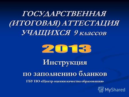 ГОСУДАРСТВЕННАЯ (ИТОГОВАЯ) АТТЕСТАЦИЯ УЧАЩИХСЯ 9 классов Инструкция по заполнению бланков ГБУ ПО «Центр оценки качества образования»