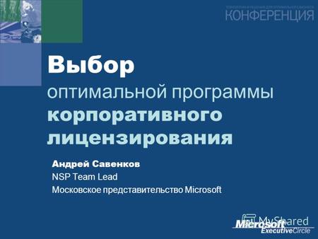 Выбор оптимальной программы корпоративного лицензирования Андрей Савенков NSP Team Lead Московское представительство Microsoft.