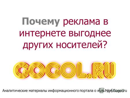 Почему реклама в интернете выгоднее других носителей? Аналитические материалы информационного портала о культуре Gogol.ru.