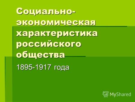 Социально- экономическая характеристика российского общества 1895-1917 года.