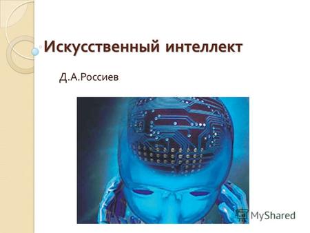 Искусственный интеллект Д. А. Россиев. Определение Искусственный интеллект (ИИ, Artificial intelligence, AI) наука и технология создания интеллектуальных.