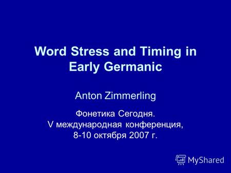 Word Stress and Timing in Early Germanic Anton Zimmerling Фонетика Сегодня. V международная конференция, 8-10 октября 2007 г.