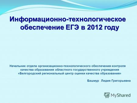 Информационно-технологическое обеспечение ЕГЭ в 2012 году Начальник отдела организационно-технологического обеспечения контроля качества образования областного.
