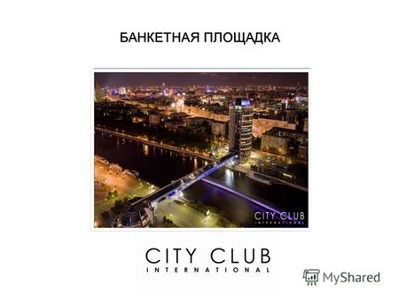 БАНКЕТНАЯ ПЛОЩАДКА. CITY CLUB INTERNATIONAL Банкетный ресторан CITY CLUB INTERNATIONAL располагается в одном из самых престижных мест Москвы - в суперсовременном.