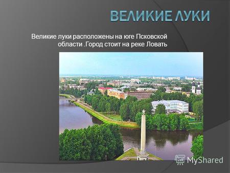 Великие луки расположены на юге Псковской области.Город стоит на реке Ловать.