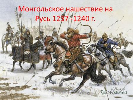 Монгольское нашествие на Русь 1237 -1240 г.. «Нашествие Татаро –монгол» как это было? Интересно ли это современному школьнику? Интересно ли это современному.