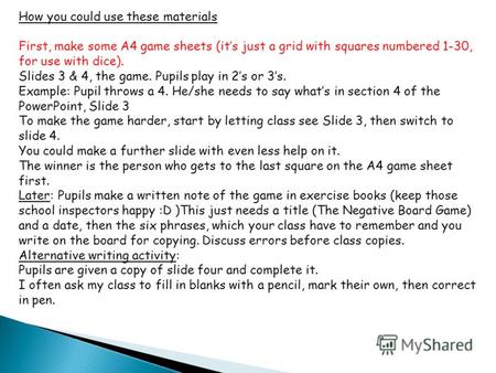 How you could use these materials First, make some A4 game sheets (its just a grid with squares numbered 1-30, for use with dice). Slides 3 & 4, the game.