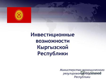 Инвестиционные возможности Кыргызской Республики Министерство экономического регулирования Кыргызской Республики.