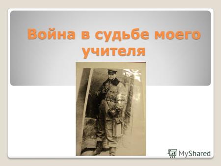 Война в судьбе моего учителя. Гафаров Акмалетдин Шайхетдинович родился в 1921 году до войны работал учителем в ряды Советской Армии призван в июне 1941.