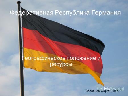 Федеративная Республика Германия Географическое положение и ресурсы Соловьёв Сергей 10 а.