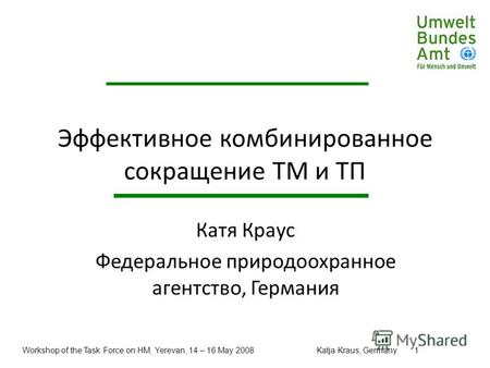 Workshop of the Task Force on HM, Yerevan, 14 – 16 May 2008Katja Kraus, Germany1 Эффективное комбинированное сокращение ТМ и ТП Катя Краус Федеральное.