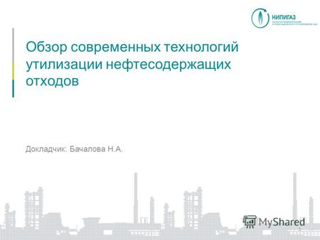 Обзор современных технологий утилизации нефтесодержащих отходов 1 Докладчик: Бачалова Н.А.