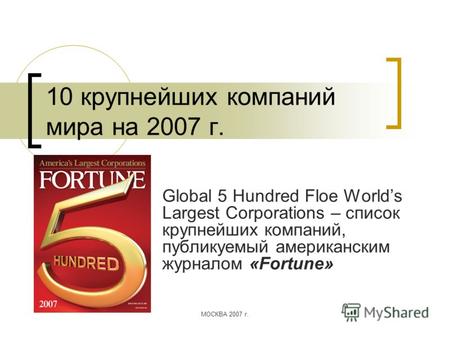 МОСКВА 2007 г. 10 крупнейших компаний мира на 2007 г. Global 5 Hundred Floe Worlds Largest Corporations – список крупнейших компаний, публикуемый американским.