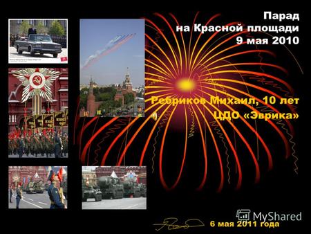 Парад на Красной площади 9 мая 2010 Ребриков Михаил, 10 лет ЦДО «Эврика» 6 мая 2011 года.