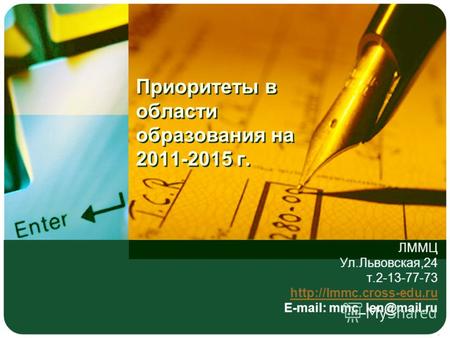 Приоритеты в области образования на 2011-2015 г. ЛММЦ Ул.Львовская,24 т.2-13-77-73  E-mail: mmc_len@mail.ru.