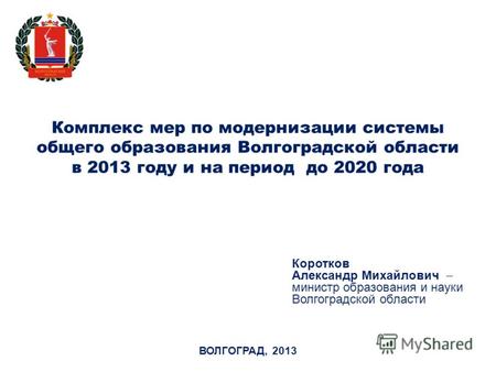 Комплекс мер по модернизации системы общего образования Волгоградской области в 2013 году и на период до 2020 года Коротков Александр Михайлович министр.