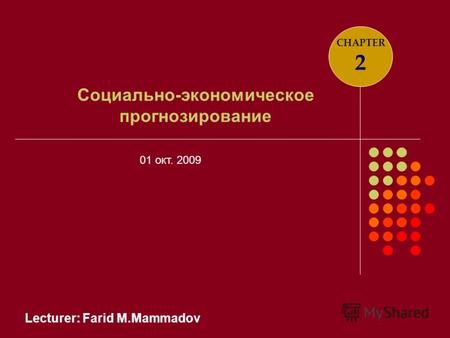Lecturer: Farid M.Mammadov Социально-экономическое прогнозирование CHAPTER 2 01 окт. 2009.