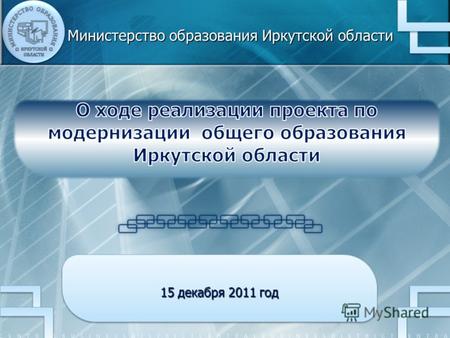 15 декабря 2011 год Министерство образования Иркутской области 1.