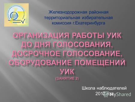 Школа наблюдателей 2012 год Железнодорожная районная территориальная избирательная комиссия г. Екатеринбурга.