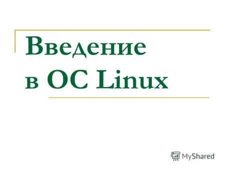 Введение в ОС Linux. Краткая история создания ОС Linux Linux – сетевая многопользовательская многозадачная операционная система с открытым кодом, была.