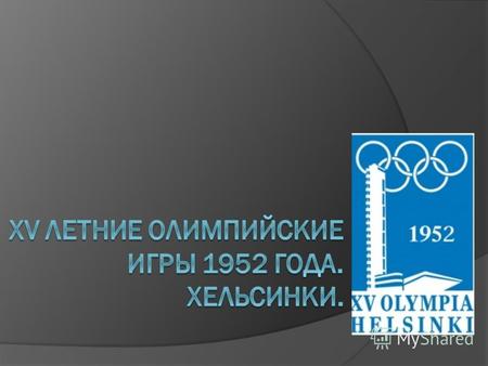 Хельсинки. 19 июля - 3 августа 1952 года. 69 стран. 4925 спортсменов (518 женщин). 17 видов спорта. Лидеры в неофициальном командном зачете: 1. США (40-19-17);