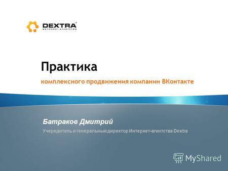 Практика комплексного продвижения компании ВКонтакте Батраков Дмитрий Учередитель и генеральный директор Интернет-агентства Dextra.