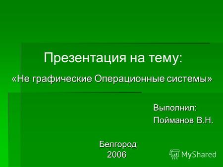 Презентация на тему: Белгород Белгород2006 «Не графические Операционные системы» Выполнил: Пойманов В.Н.